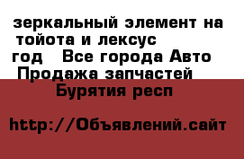 зеркальный элемент на тойота и лексус 2003-2017 год - Все города Авто » Продажа запчастей   . Бурятия респ.
